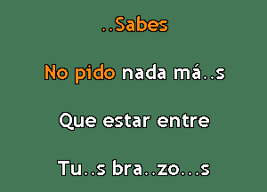 ..Sabes

No pido nada mas

Que estar entre

Tu..s bra..zo...s