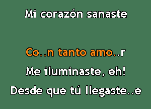 Mi corazdn sanaste

Co..n tanto amo..r

Me iluminaste, eh!

Desde que tL'I llegaste..e