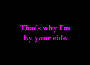 That's Why I'm

by your side