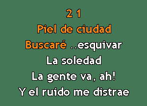 2 1
Piel de ciudad
Buscarcla ..esquivar

La soledad
La gente va, ah!
Y el ruido me distrae
