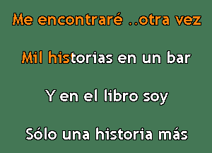 Me encontrarci ..otra vez

Mil histories en un bar

Y en el libro soy

Sdlo una historia szIs