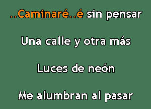..Caminam..e' sin pensar
Una calle y otra szIs

Luces de nec'm

Me alumbran al pasar