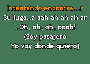 lntentando encontra...r
Su luga..a aah ah ah ah ar
..0h, oh, oh, oooh!

(Soy pasajero
Yo voy donde quiero)