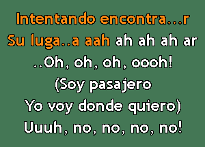 lntentando encontra...r
Su luga..a aah ah ah ah ar
..0h, oh, oh, oooh!
(Soy pasajero
Yo voy donde quiero)
Uuuh,no,no,no,no!