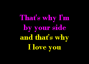 That's why I'm
by your side

and that's why

I love you