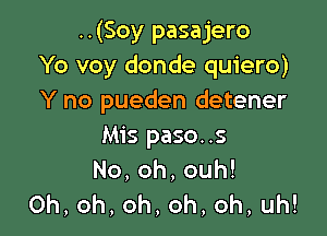 ..(Soy pasajero
Yo voy donde quiero)
Y no pueden detener

Mis paso..s
No,oh,ouh!
Oh,oh,oh,oh,oh,uh!