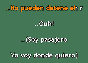 ..No pueden detene eh r

..Ouh!

..(Soy pasajero

Yo voy donde quiero)