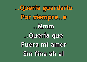 ..Quer1'a guardarlo
Por siempre. .e
..Mmm

..Queria que
Fuera mi amor
Sin fina ah al