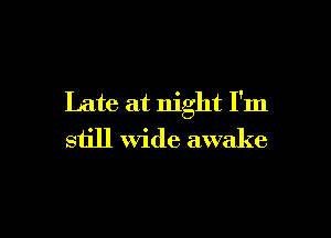 Late at night I'm

still wide awake