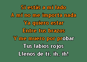 Si estas a mi lado
A mi no me importa nada
Ya quiero estar
Entre tus brazos
Y me muero por probar
Tus Iabios rojos

Llenos de ti, ih, ih! l