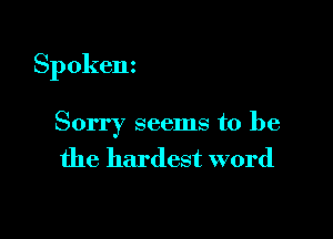 Spokem

Sorry seems to be
the hardest word