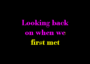 Looking back

on When we
Erst met