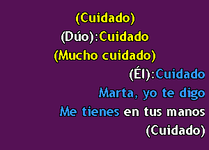 (Cuidado)
(Dlio)zCuidado
(Mucho cuidado)
(EIyCuidado

Marta, yo te digo
Me tienes en tus manos
(Cuidado)