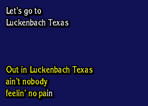 Let's go to
Luckenbach Texas

Out in Luckenbach Texas
ain't nobody
feelin' no pain