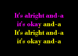 It's alright and-a
it's okay and-a
It's alright and-a

it's okay and-a

g