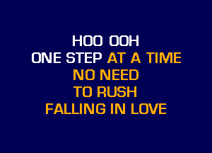 H00 OOH
ONE STEP AT A TIME
NO NEED

TO RUSH
FALLING IN LOVE