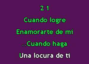 2 1
Cuando logre

Enamorarte de mi

..Cuando haga

Una locura de ti