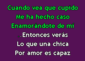 Cuando vea que cupido
Me ha hecho caso
Enamorgmdote de mi
..Entonces vergls
Lo que una chica
Por amor es capaz