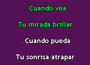 ..Cuando vea
Tu mirada brillar

..Cuando pueda

Tu sonrisa atrapar