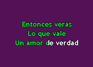 Entonces venis

Lo que vale
Un amor de verdad