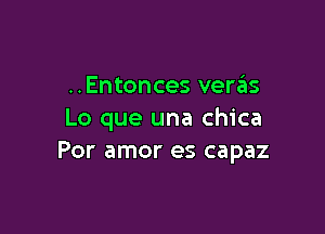 ..Entonces veraEIS

Lo que una chica
Por amor es capaz