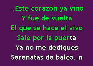 ..Este corazbn ya vino
Y fue de vuelta
El que se hace el vivo
Sale por la puerta
Ya no me dediques

Serenatas de balcd..n l