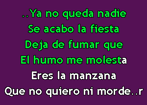 ..Ya no queda nadie
Se acabo la fiesta
Deja de fumar que
El humo me molesta
Eres la manzana
Que no quiero ni morde..r