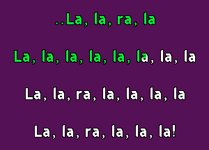 ..La, la, ra, la

La, la, la, la, la, la, la, la

La, la, ra, la, la, la, la

La, la, ra, la, la, la!