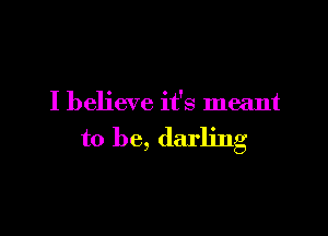 I believe it's meant

to be, darling