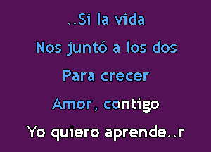 ..51 la Vida
Nos junt6 a los dos
Para crecer

Amor, contigo

Yo quiero aprende..r