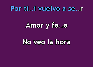 Por ti..i vuelvo a se..r

Amor y fee

No veo la hora