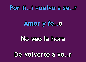 Por ti..i vuelvo a se..r

Amor y fee

No veo la hora

De volverte a ve..r