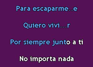 Para escaparme..e

Quiero vivi...r

Por siempre junto a ti

No importa nada