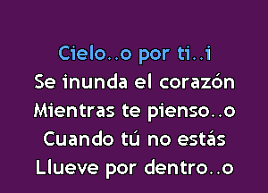 Cielo..o por ti..1'
Se inunda el corazdn
Mientras te pienso. .o

Cuando tu no estails

Llueve por dentro..o l