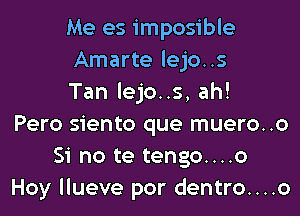 Me es imposible
Amarte lejo..s
Tan lejo..s, ah!
Pero siento que muero..o
Si no te tengo....o
Hoy llueve por dentro....o