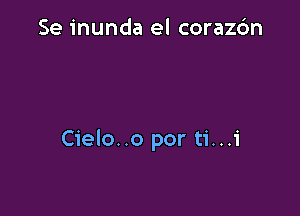 Se inunda el corazdn

Cielo..o por ti...i