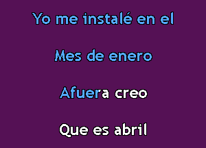 Yo me instaw en el
Mes de enero

Afuera creo

Que es abril