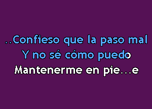 ..Confieso que la paso mal

Y no 5 c6mo puedo
Mantenerme en pie...e