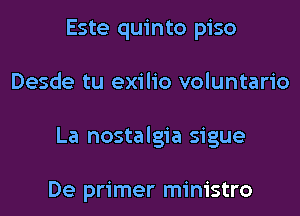 Este quinto piso
Desde tu exilio voluntario
La nostalgia sigue

De primer ministro