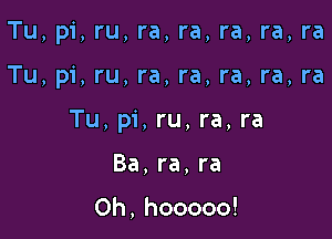 Tu, pi, ru, ra, ra, ra, ra, ra

Tu, pi, ru, ra, ra, ra, ra, ra

Tu, pi, ru, ra, ra

Ba,ra,ra

Oh, hooooo!