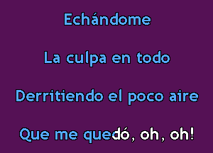 Echandome

La culpa en todo

Derritiendo el poco aire

Que me quedd, oh, oh!