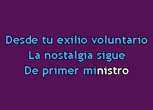 Desde tu exilio voluntario

La nostalgia sigue
De primer ministro