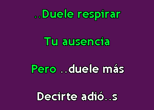 ..Duele respirar

Tu ausencia
Pero ..duele szIs

Decirte adi6..s