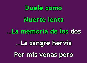 Duele como
Muerte lenta
..La memoria de los dos

..La sangre hervia

Por mis venas pero