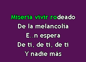 Miseria vivir rodeado
De la melancolia

E..n espera
Deti,det1', deti
Y nadie mains