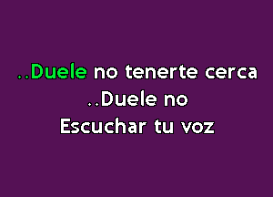 ..Duele no tenerte cerca

..Duele no
Escuchar tu voz