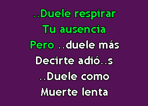 ..Duele respirar
Tu ausencia
Pero ..duele mas

Decirte adi6. .s
..Duele como
Muerte lenta