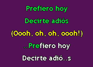 Prefiero hoy
Decirte adids
(Oooh, oh, oh, oooh!)

..Prefiero hoy

Decirte adic')..s