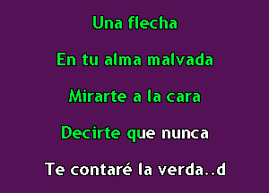 Una flecha
En tu alma malvada

Mirarte a la cara

Decirte que nunca

Te contare' la verda..d