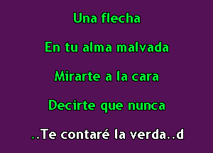 Una flecha
En tu alma malvada

Mirarte a la cara

Decirte que nunca

..Te contare' Ia verda..d